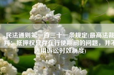 民法通则第一百三十一条规定(最高法裁判：抵押权只存在行使期间的问题，并不适用诉讼时效制度)