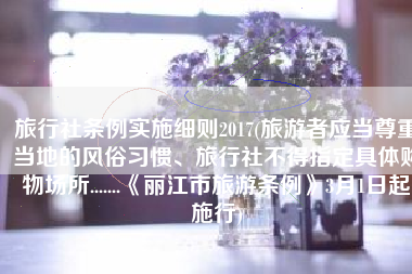 旅行社条例实施细则2017(旅游者应当尊重当地的风俗习惯、旅行社不得指定具体购物场所.......《丽江市旅游条例》3月1日起施行)