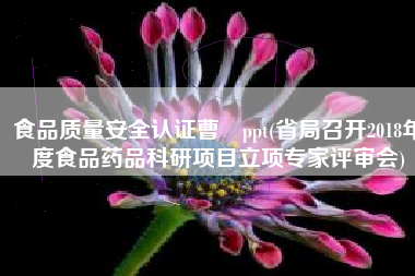 食品质量安全认证曹竑ppt(省局召开2018年度食品药品科研项目立项专家评审会)