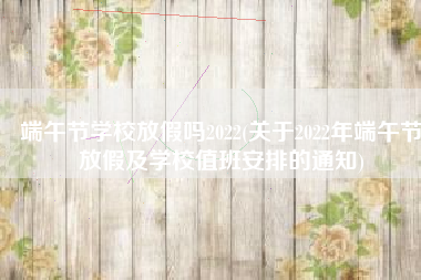 端午节学校放假吗2022(关于2022年端午节放假及学校值班安排的通知)