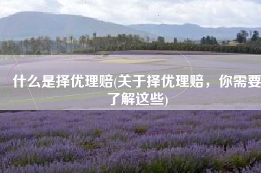 什么是择优理赔(关于择优理赔，你需要了解这些)