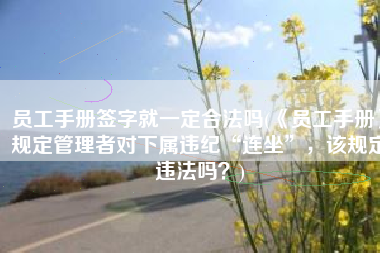 员工手册签字就一定合法吗(《员工手册》规定管理者对下属违纪“连坐”，该规定违法吗？)