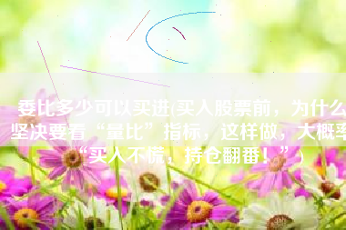 委比多少可以买进(买入股票前，为什么坚决要看“量比”指标，这样做，大概率“买入不慌，持仓翻番！”)