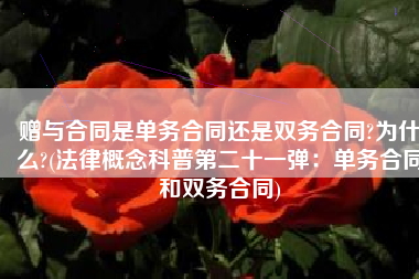赠与合同是单务合同还是双务合同?为什么?(法律概念科普第二十一弹：单务合同和双务合同)