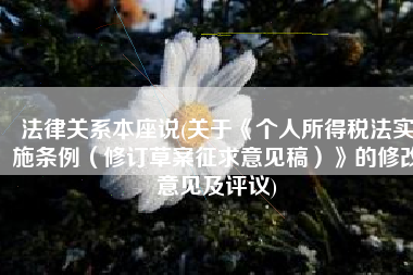 法律关系本座说(关于《个人所得税法实施条例（修订草案征求意见稿）》的修改意见及评议)