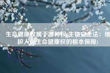 生命健康权属于哪种权(生物安全法：维护人民生命健康权的根本保障)