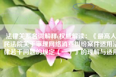 法律关系名词解释(权威解读：《最高人民法院关于审理网络消费纠纷案件适用法律若干问题的规定（一）》的理解与适用)