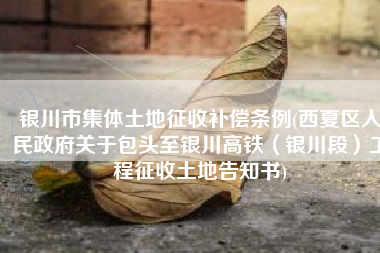 银川市集体土地征收补偿条例(西夏区人民政府关于包头至银川高铁（银川段）工程征收土地告知书)