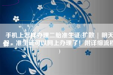 手机上怎样办理二胎准生证(扩散 | 明天起，准生证可以网上办理了！附详细流程)