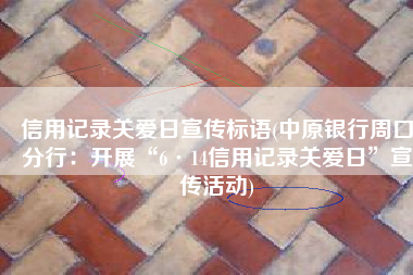 信用记录关爱日宣传标语(中原银行周口分行：开展“6·14信用记录关爱日”宣传活动)