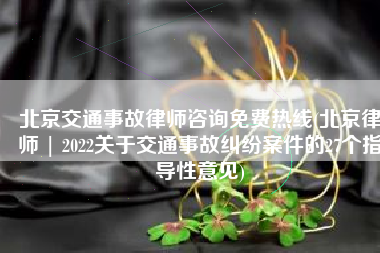 北京交通事故律师咨询免费热线(北京律师 | 2022关于交通事故纠纷案件的27个指导性意见)