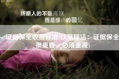 证据保全收费标准(以案释法：证据保全很重要，必须重视)