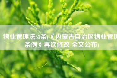 物业管理法53条(《内蒙古自治区物业管理条例》再次修改 全文公布)