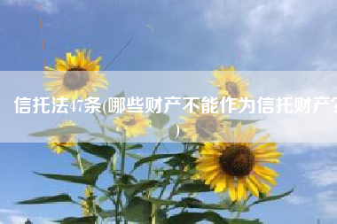 信托法47条(哪些财产不能作为信托财产？)