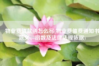 物业费催款函怎么写(物业费催费通知书范文、招数及法律法规依据)
