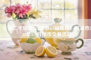 云浮二手房价(云浮市、汕尾市、河源市2022年1-4月楼市交易信息)