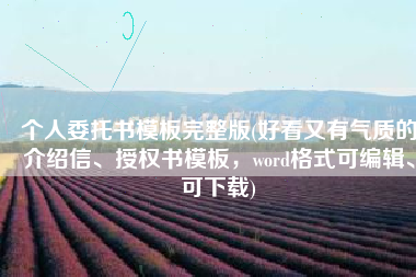 个人委托书模板完整版(好看又有气质的介绍信、授权书模板，word格式可编辑、可下载)