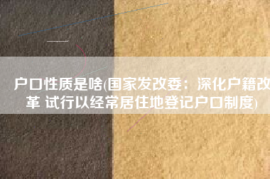 户口性质是啥(国家发改委：深化户籍改革 试行以经常居住地登记户口制度)