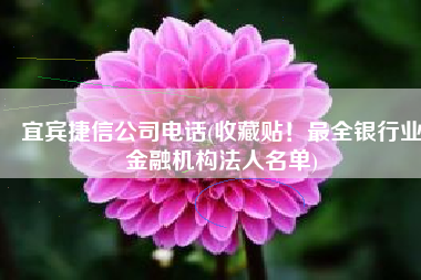 宜宾捷信公司电话(收藏贴！最全银行业金融机构法人名单)
