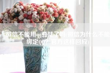 微信不能用qq登陆了吗(微信为什么不能绑定QQ？官方这样回应)