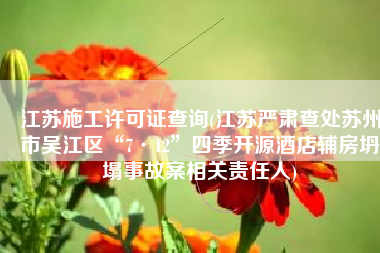 江苏施工许可证查询(江苏严肃查处苏州市吴江区“7·12”四季开源酒店辅房坍塌事故案相关责任人)