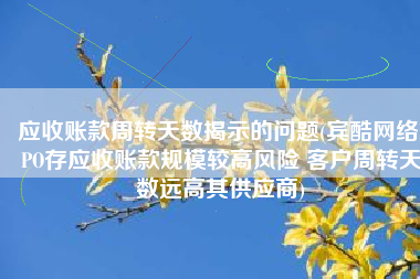 应收账款周转天数揭示的问题(宾酷网络IPO存应收账款规模较高风险 客户周转天数远高其供应商)