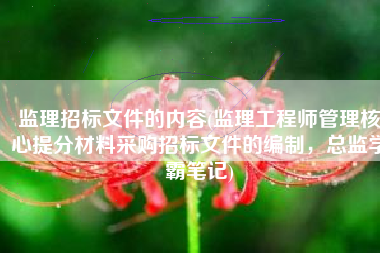 监理招标文件的内容(监理工程师管理核心提分材料采购招标文件的编制，总监学霸笔记)