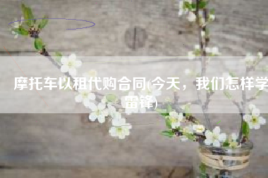 摩托车以租代购合同(今天，我们怎样学雷锋)