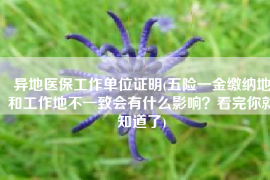 异地医保工作单位证明(五险一金缴纳地和工作地不一致会有什么影响？看完你就知道了)