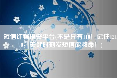 短信诈骗报警平台(不是只有110！记住12110，关键时刻发短信能救命！)