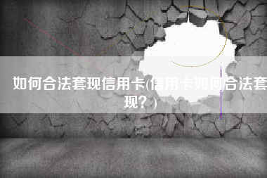 如何合法套现信用卡(信用卡如何合法套现？)