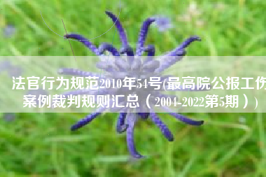 法官行为规范2010年54号(最高院公报工伤案例裁判规则汇总（2004-2022第5期）)