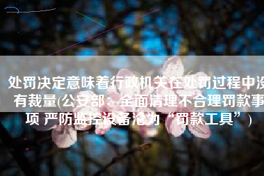 处罚决定意味着行政机关在处罚过程中没有裁量(公安部：全面清理不合理罚款事项 严防监控设备沦为“罚款工具”)
