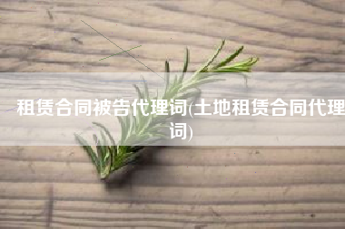 租赁合同被告代理词(土地租赁合同代理词)