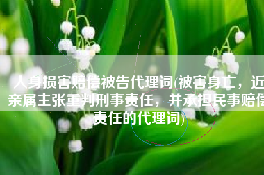 人身损害赔偿被告代理词(被害身亡，近亲属主张重判刑事责任，并承担民事赔偿责任的代理词)