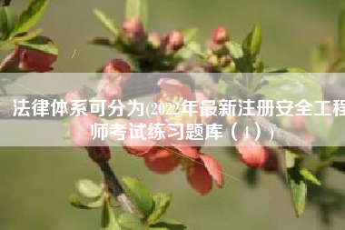 法律体系可分为(2022年最新注册安全工程师考试练习题库（4）)