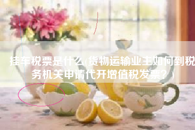 挂车税票是什么(货物运输业主如何到税务机关申请代开增值税发票？)