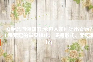 索赔意向通知书(承包人如何提出索赔？工程索赔的常见理由、证据形式、索赔程序)