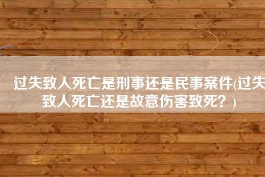 过失致人死亡是刑事还是民事案件(过失致人死亡还是故意伤害致死？)