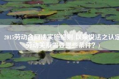 2015劳动合同法实施细则(以案说法之认定劳动关系需要哪些条件？)