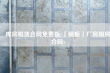库房租赁合同免费版(「模板」厂房租房合同)