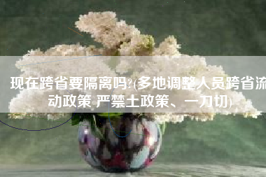 现在跨省要隔离吗?(多地调整人员跨省流动政策 严禁土政策、一刀切)