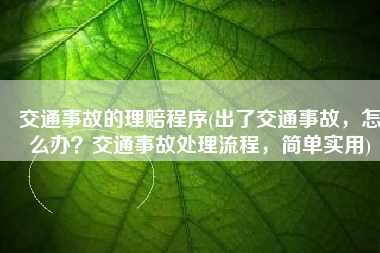 交通事故的理赔程序(出了交通事故，怎么办？交通事故处理流程，简单实用)
