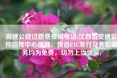 高速公路过路费查询电话(江西省交通监控指挥中心提醒：我省ETC发行及售后服务均为免费，切勿上当受骗)