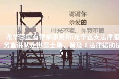 龙华哪里有律师事务所(龙华这支法律服务宣讲队走进富士康，普及《法律援助法》)