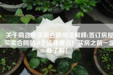 关于商品房买卖合同司法解释(签订房屋买卖合同的30个法律要点！买房之前一定要了解！)
