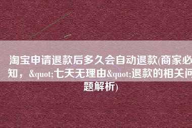 淘宝申请退款后多久会自动退款(商家必知，"七天无理由"退款的相关问题解析)