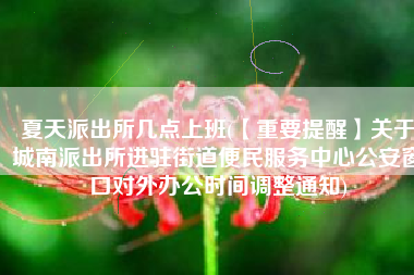 夏天派出所几点上班(【重要提醒】关于城南派出所进驻街道便民服务中心公安窗口对外办公时间调整通知)