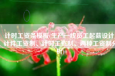 计时工资条模板(生产一线员工起薪设计：计件工资制、计时工资制、两种工资制分析)