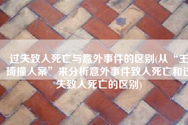 过失致人死亡与意外事件的区别(从“王琦撞人案”来分析意外事件致人死亡和过失致人死亡的区别)